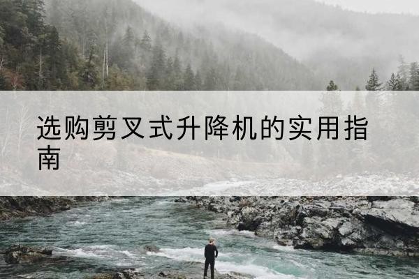 金牛剪叉式升降机怎么选-选购剪叉式升降机的实用指南