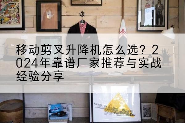 金牛升降平台厂家推荐-移动剪叉升降机怎么选?2024年靠谱厂家推荐与实战经验分享