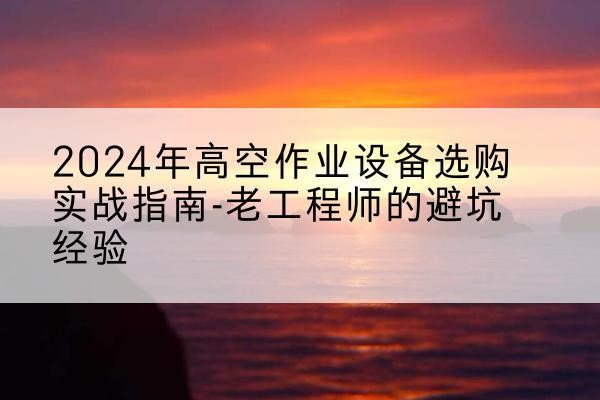 金牛高空作业升降机厂家推荐-2024年高空作业设备选购实战指南-老工程师的避坑经验