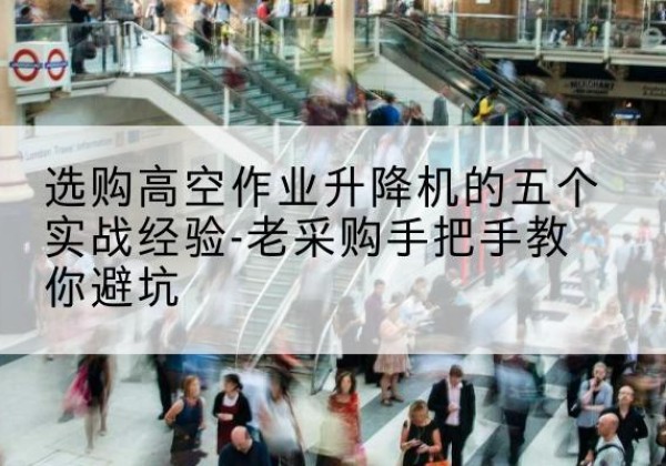 金牛高空作业升降机厂家-选购高空作业升降机的五个实战经验-老采购手把手教你避坑
