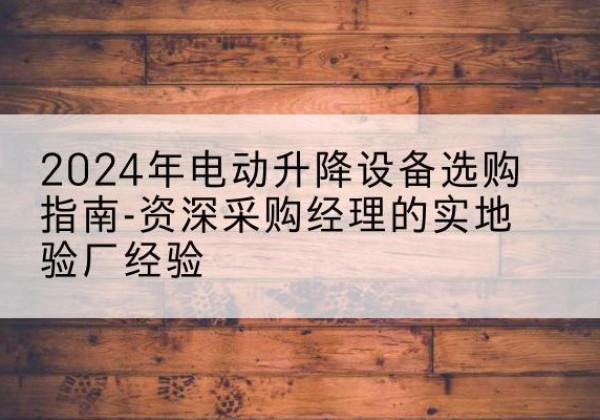金牛电动剪叉升降平台厂家-2024年电动升降设备选购指南-资深采购经理的实地验厂经验
