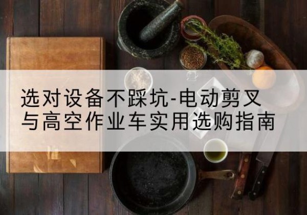 金牛电动剪叉升降平台怎么选-选对设备不踩坑-电动剪叉与高空作业车实用选购指南