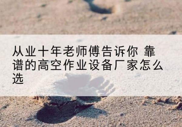 金牛高空作业升降机厂家推荐-从业十年老师傅告诉你 靠谱的高空作业设备厂家怎么选