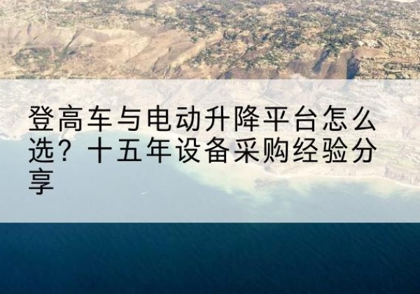 金牛登高车厂家厂家-登高车与电动升降平台怎么选？十五年设备采购经验分享