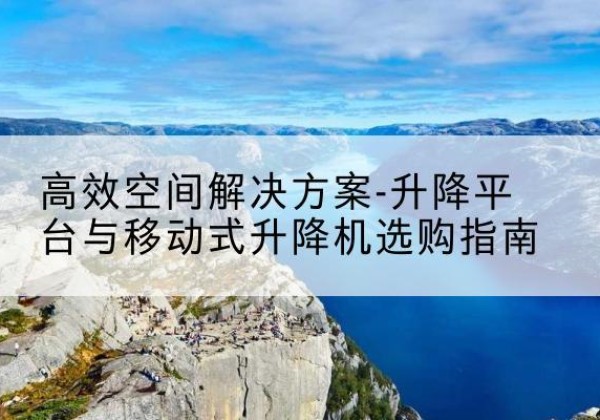金牛升降平台厂家-*空间解决方案-升降平台与移动式升降机选购指南