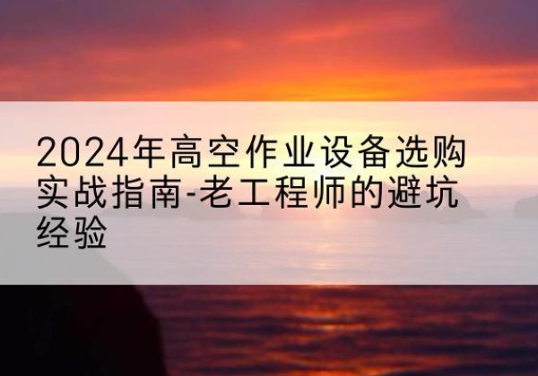金牛高空作业升降机厂家推荐-2024年高空作业设备选购实战指南-老工程师的避坑经验