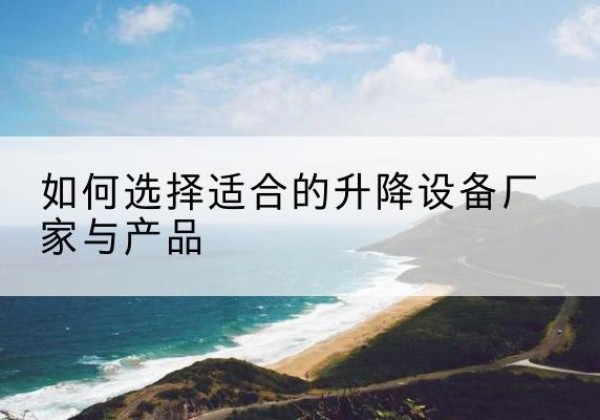 金牛电动升降平台厂家-如何选择适合的升降设备厂家与产品